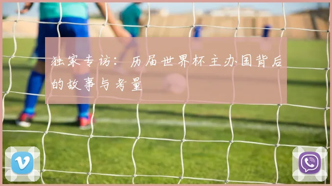独家专访：历届世界杯主办国背后的故事与考量
