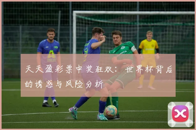天天盈彩票中奖狂欢：世界杯背后的诱惑与风险分析