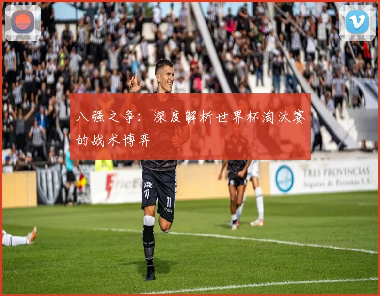 八强之争：深度解析世界杯淘汰赛的战术博弈