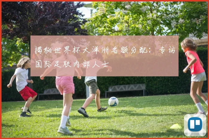 揭秘世界杯大洋洲名额分配：专访国际足联内部人士